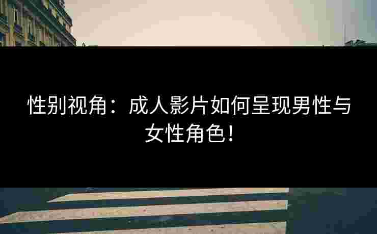 性别视角：成人影片如何呈现男性与女性角色！