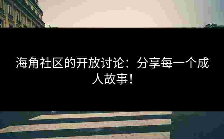 海角社区的开放讨论:分享每一个成人故事! 海角社区的开放讨论:分享每一个成人故事!
