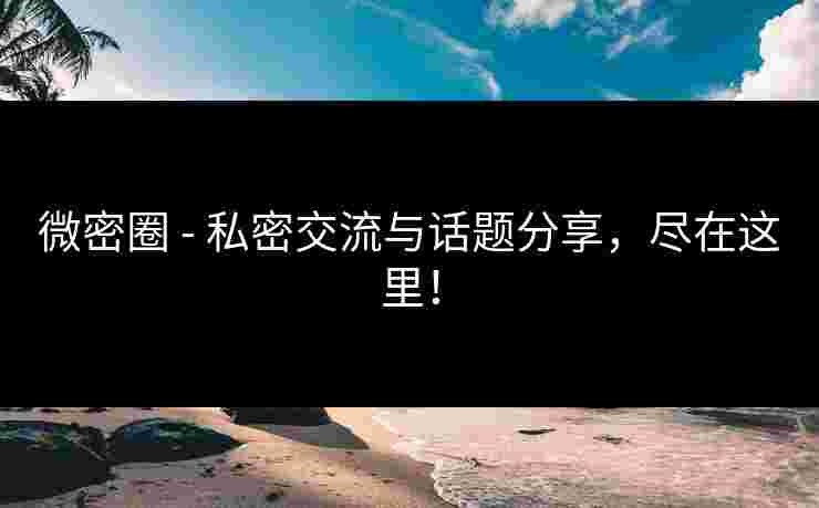微密圈 - 私密交流与话题分享，尽在这里！