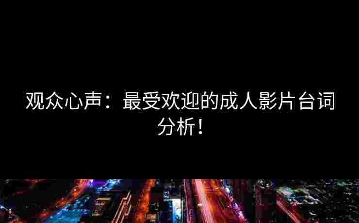 观众心声：最受欢迎的成人影片台词分析！