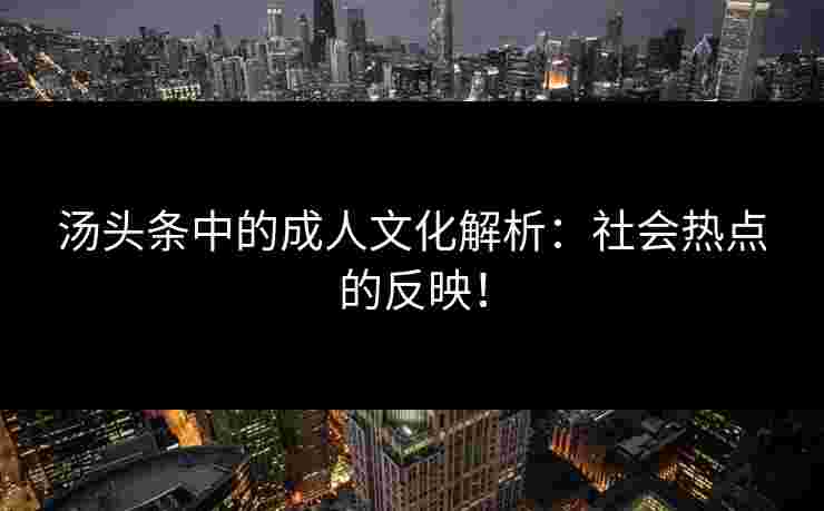 汤头条中的成人文化解析：社会热点的反映！